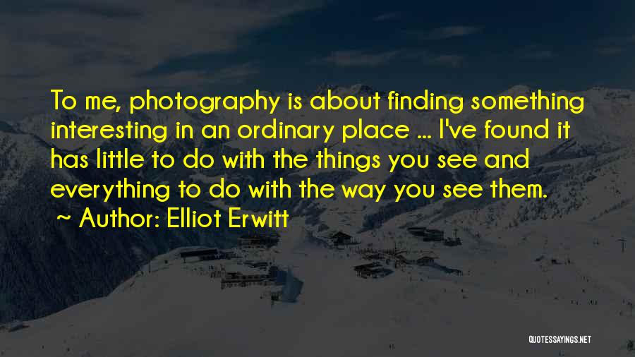 Elliot Erwitt Quotes: To Me, Photography Is About Finding Something Interesting In An Ordinary Place ... I've Found It Has Little To Do