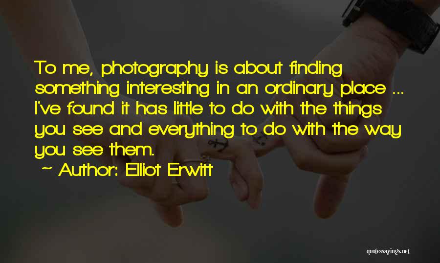 Elliot Erwitt Quotes: To Me, Photography Is About Finding Something Interesting In An Ordinary Place ... I've Found It Has Little To Do