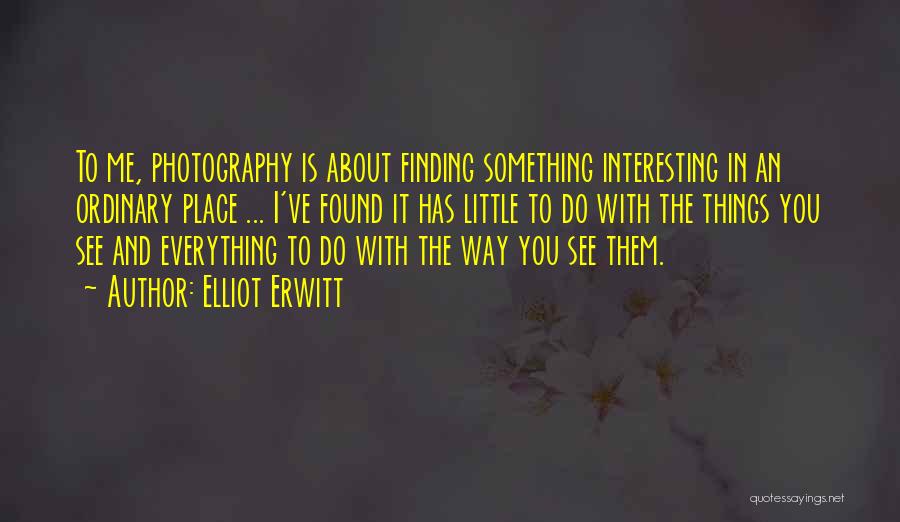 Elliot Erwitt Quotes: To Me, Photography Is About Finding Something Interesting In An Ordinary Place ... I've Found It Has Little To Do