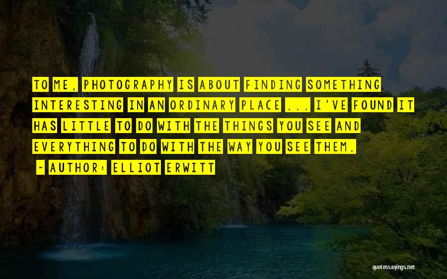 Elliot Erwitt Quotes: To Me, Photography Is About Finding Something Interesting In An Ordinary Place ... I've Found It Has Little To Do
