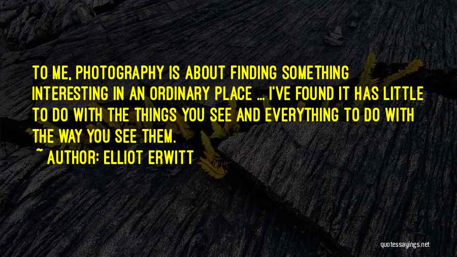 Elliot Erwitt Quotes: To Me, Photography Is About Finding Something Interesting In An Ordinary Place ... I've Found It Has Little To Do