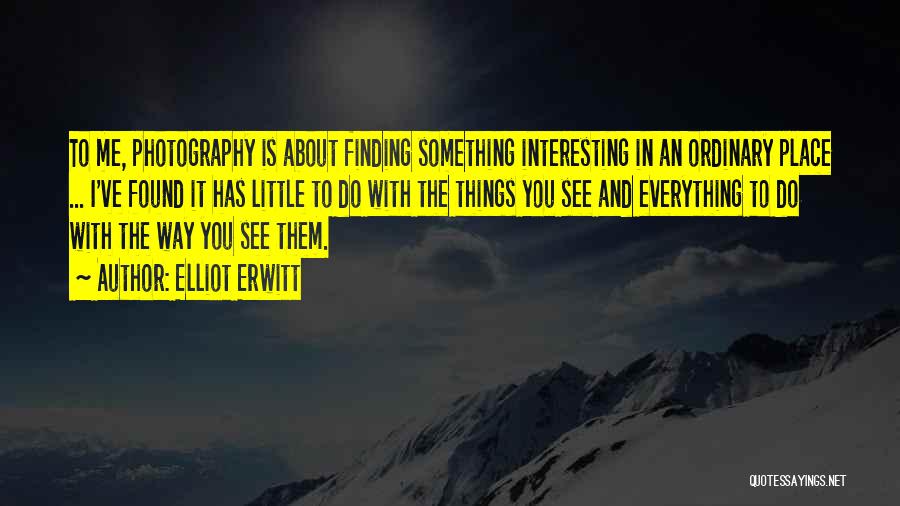 Elliot Erwitt Quotes: To Me, Photography Is About Finding Something Interesting In An Ordinary Place ... I've Found It Has Little To Do