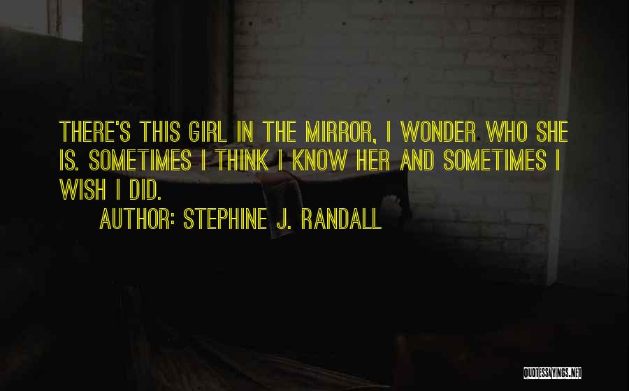 Stephine J. Randall Quotes: There's This Girl In The Mirror, I Wonder Who She Is. Sometimes I Think I Know Her And Sometimes I