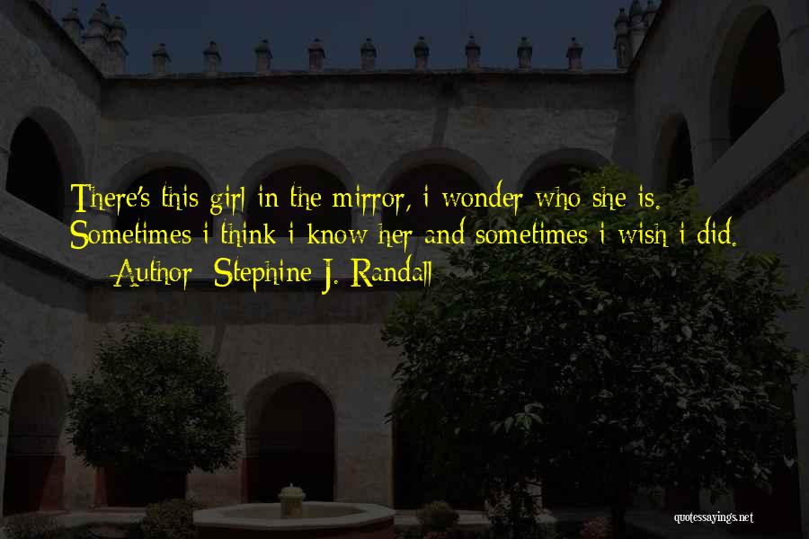 Stephine J. Randall Quotes: There's This Girl In The Mirror, I Wonder Who She Is. Sometimes I Think I Know Her And Sometimes I