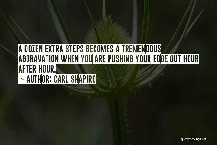 Carl Shapiro Quotes: A Dozen Extra Steps Becomes A Tremendous Aggravation When You Are Pushing Your Edge Out Hour After Hour.