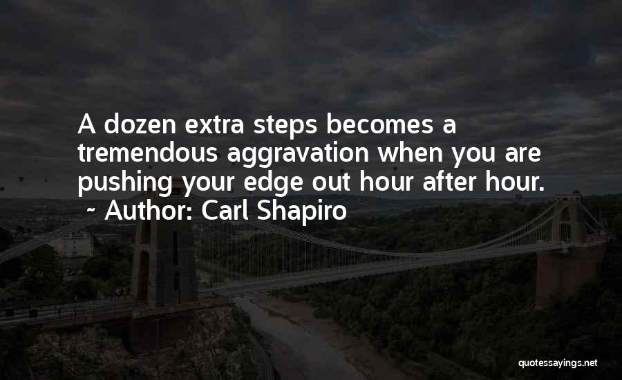 Carl Shapiro Quotes: A Dozen Extra Steps Becomes A Tremendous Aggravation When You Are Pushing Your Edge Out Hour After Hour.