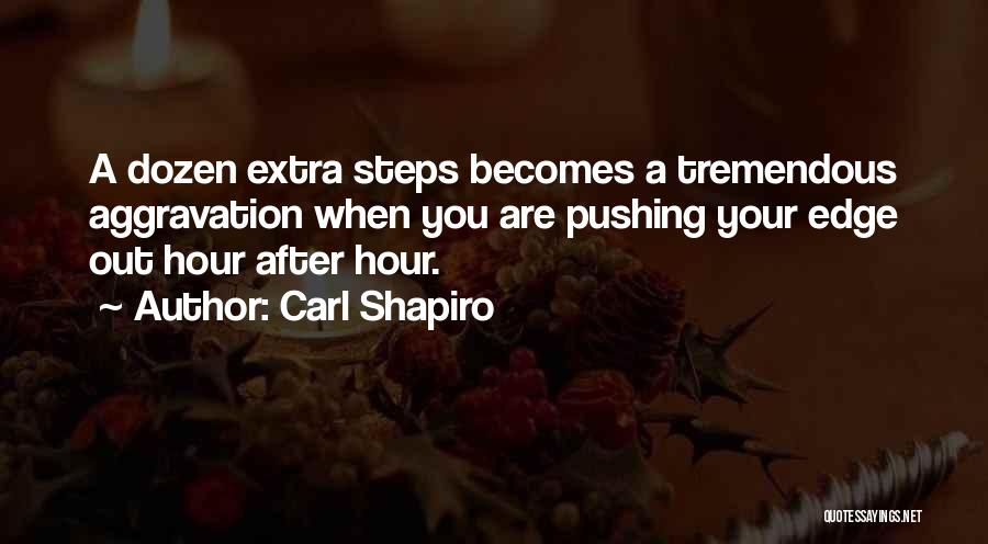 Carl Shapiro Quotes: A Dozen Extra Steps Becomes A Tremendous Aggravation When You Are Pushing Your Edge Out Hour After Hour.