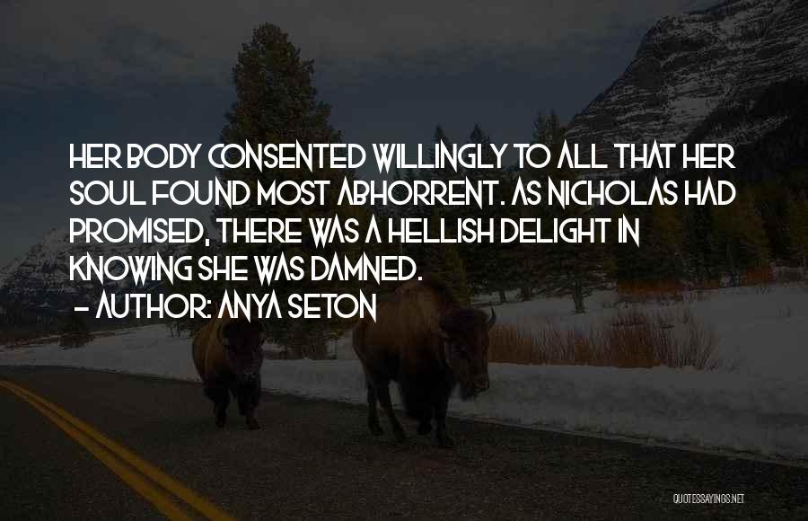 Anya Seton Quotes: Her Body Consented Willingly To All That Her Soul Found Most Abhorrent. As Nicholas Had Promised, There Was A Hellish