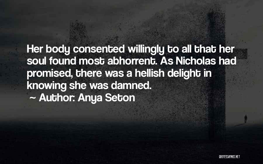 Anya Seton Quotes: Her Body Consented Willingly To All That Her Soul Found Most Abhorrent. As Nicholas Had Promised, There Was A Hellish