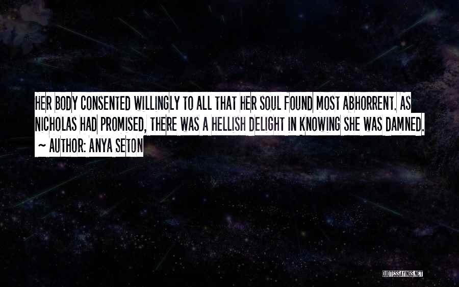 Anya Seton Quotes: Her Body Consented Willingly To All That Her Soul Found Most Abhorrent. As Nicholas Had Promised, There Was A Hellish