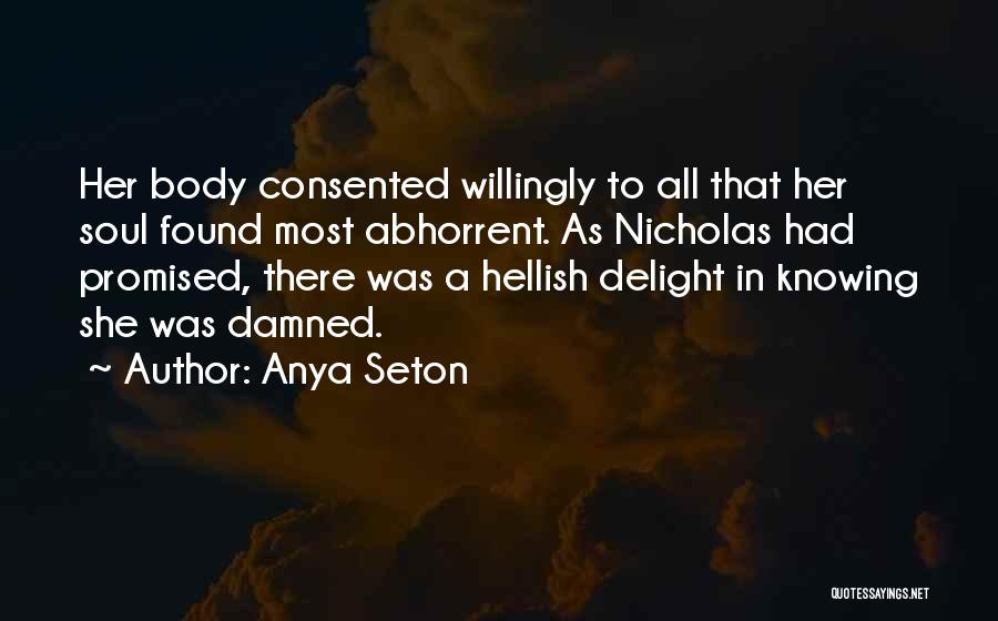 Anya Seton Quotes: Her Body Consented Willingly To All That Her Soul Found Most Abhorrent. As Nicholas Had Promised, There Was A Hellish