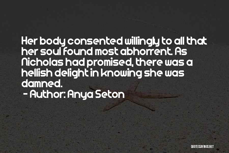Anya Seton Quotes: Her Body Consented Willingly To All That Her Soul Found Most Abhorrent. As Nicholas Had Promised, There Was A Hellish