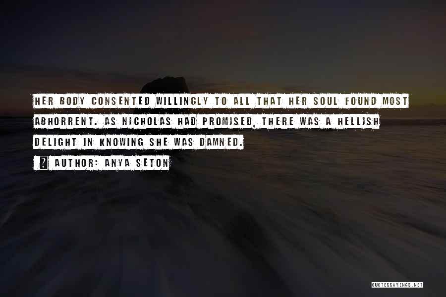 Anya Seton Quotes: Her Body Consented Willingly To All That Her Soul Found Most Abhorrent. As Nicholas Had Promised, There Was A Hellish