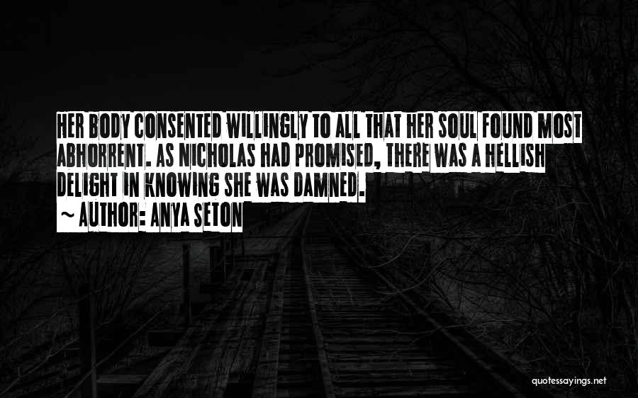 Anya Seton Quotes: Her Body Consented Willingly To All That Her Soul Found Most Abhorrent. As Nicholas Had Promised, There Was A Hellish