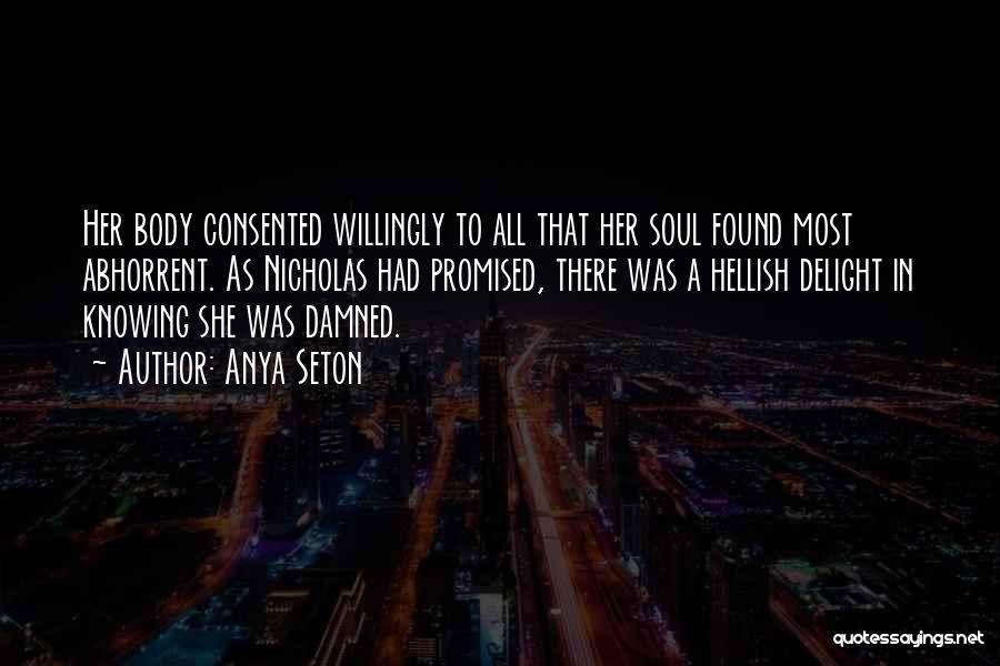Anya Seton Quotes: Her Body Consented Willingly To All That Her Soul Found Most Abhorrent. As Nicholas Had Promised, There Was A Hellish