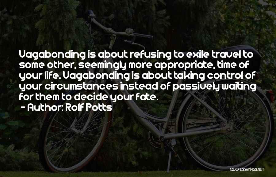 Rolf Potts Quotes: Vagabonding Is About Refusing To Exile Travel To Some Other, Seemingly More Appropriate, Time Of Your Life. Vagabonding Is About