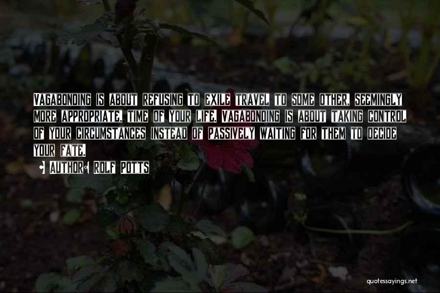 Rolf Potts Quotes: Vagabonding Is About Refusing To Exile Travel To Some Other, Seemingly More Appropriate, Time Of Your Life. Vagabonding Is About