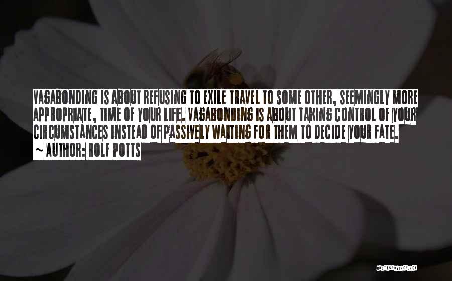 Rolf Potts Quotes: Vagabonding Is About Refusing To Exile Travel To Some Other, Seemingly More Appropriate, Time Of Your Life. Vagabonding Is About