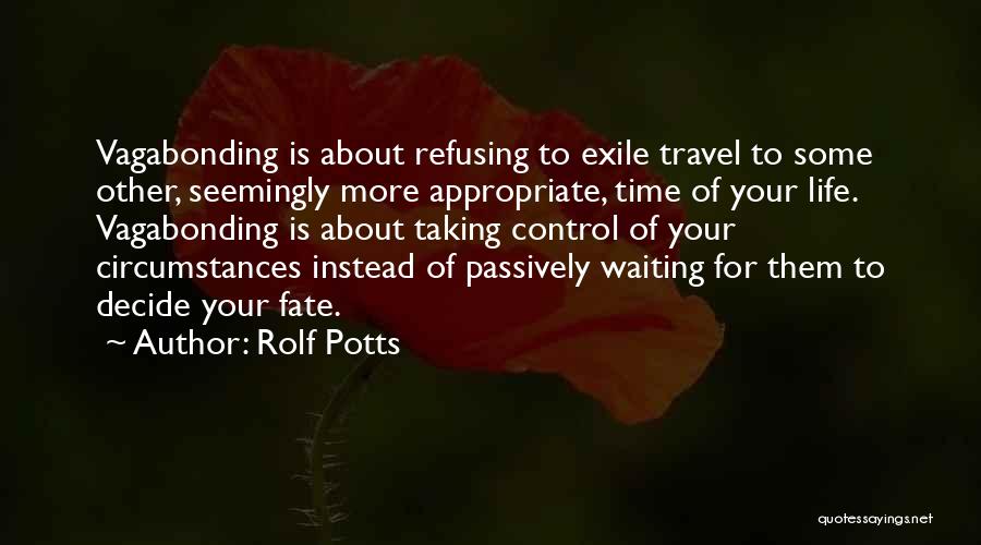 Rolf Potts Quotes: Vagabonding Is About Refusing To Exile Travel To Some Other, Seemingly More Appropriate, Time Of Your Life. Vagabonding Is About