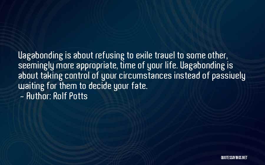 Rolf Potts Quotes: Vagabonding Is About Refusing To Exile Travel To Some Other, Seemingly More Appropriate, Time Of Your Life. Vagabonding Is About