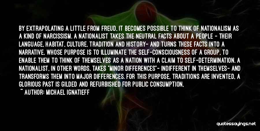 Michael Ignatieff Quotes: By Extrapolating A Little From Freud, It Becomes Possible To Think Of Nationalism As A Kind Of Narcissism. A Nationalist