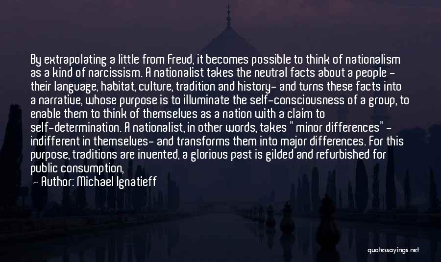 Michael Ignatieff Quotes: By Extrapolating A Little From Freud, It Becomes Possible To Think Of Nationalism As A Kind Of Narcissism. A Nationalist