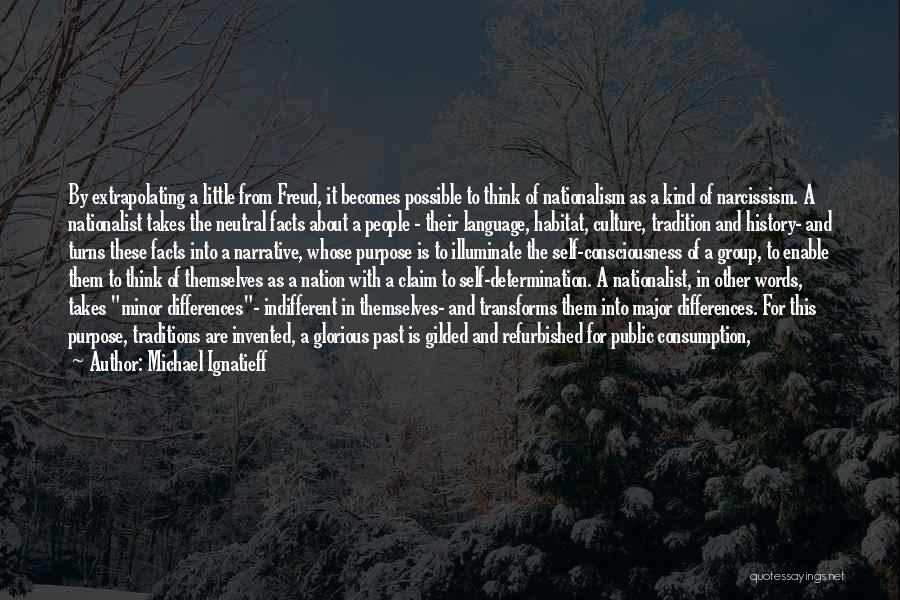 Michael Ignatieff Quotes: By Extrapolating A Little From Freud, It Becomes Possible To Think Of Nationalism As A Kind Of Narcissism. A Nationalist