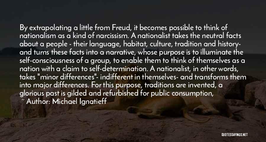 Michael Ignatieff Quotes: By Extrapolating A Little From Freud, It Becomes Possible To Think Of Nationalism As A Kind Of Narcissism. A Nationalist