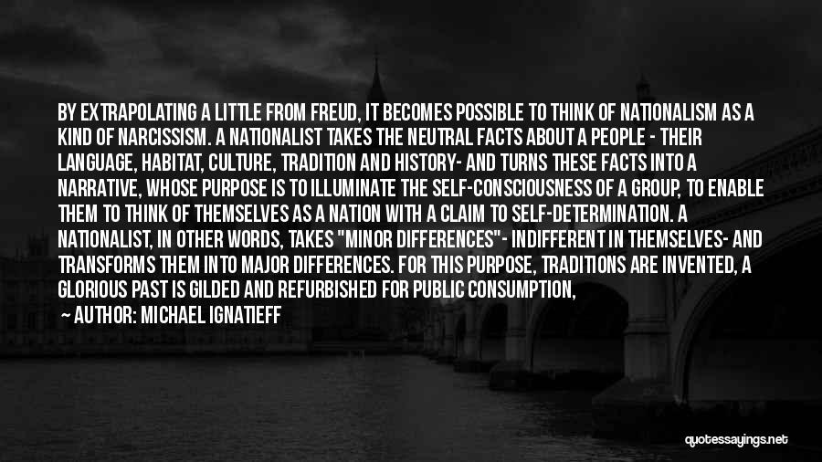 Michael Ignatieff Quotes: By Extrapolating A Little From Freud, It Becomes Possible To Think Of Nationalism As A Kind Of Narcissism. A Nationalist