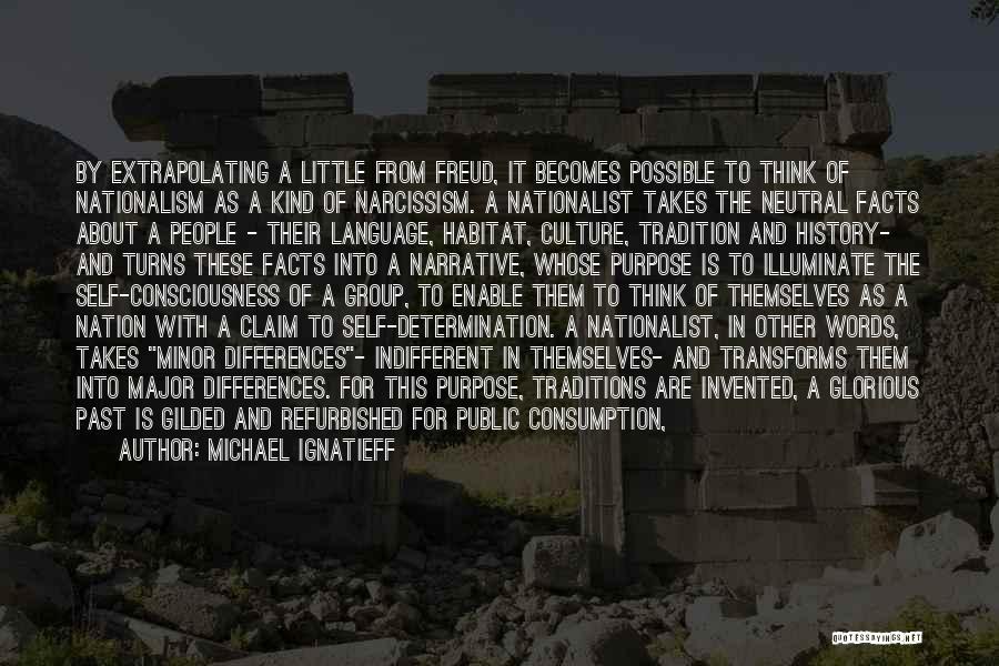 Michael Ignatieff Quotes: By Extrapolating A Little From Freud, It Becomes Possible To Think Of Nationalism As A Kind Of Narcissism. A Nationalist