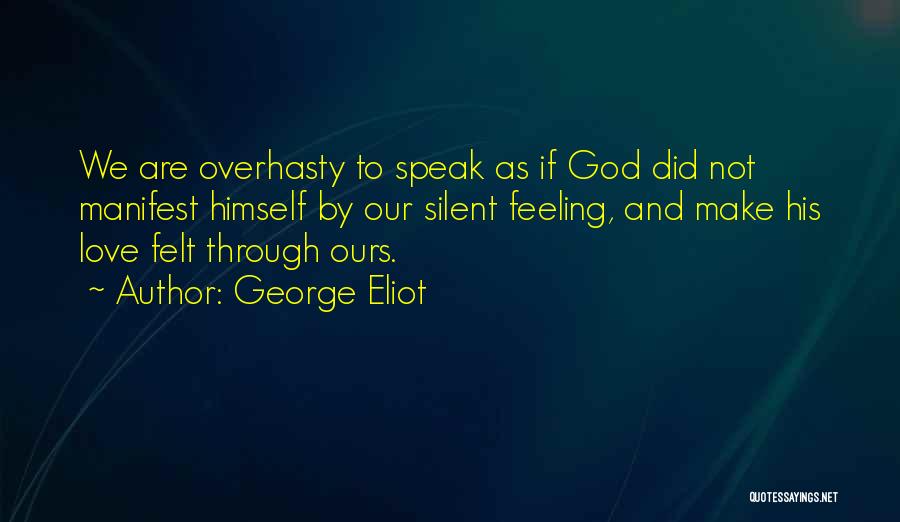 George Eliot Quotes: We Are Overhasty To Speak As If God Did Not Manifest Himself By Our Silent Feeling, And Make His Love
