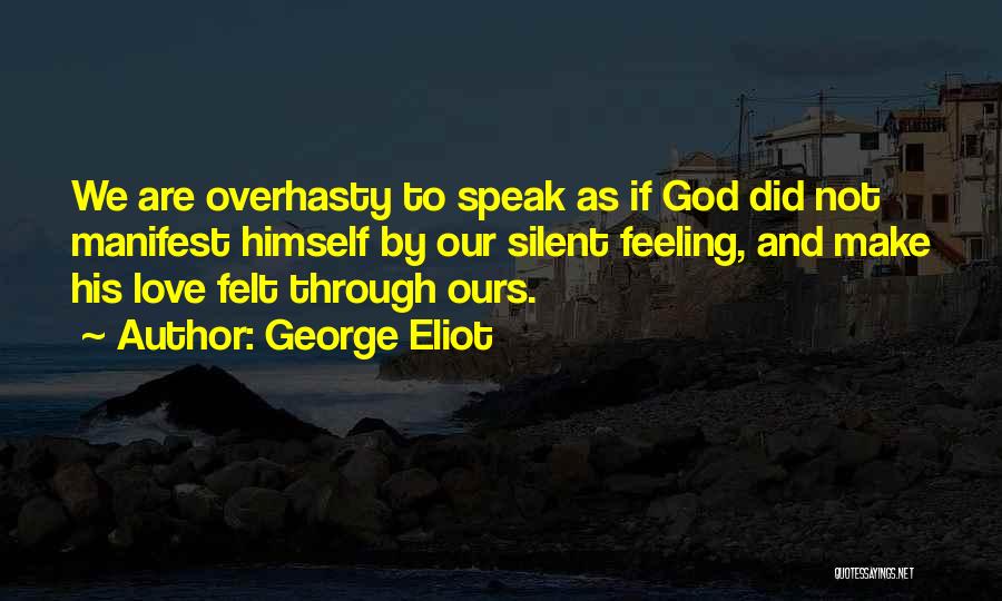 George Eliot Quotes: We Are Overhasty To Speak As If God Did Not Manifest Himself By Our Silent Feeling, And Make His Love