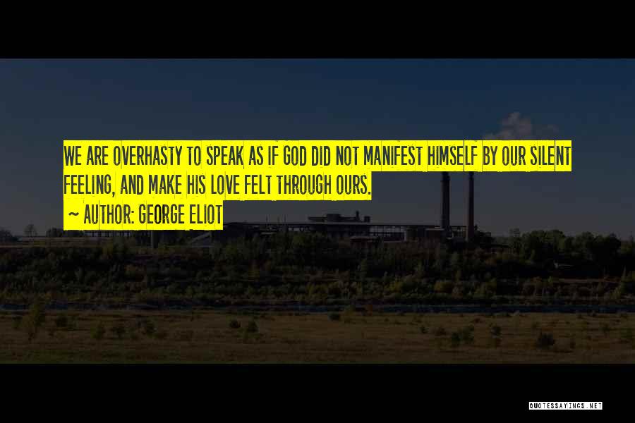 George Eliot Quotes: We Are Overhasty To Speak As If God Did Not Manifest Himself By Our Silent Feeling, And Make His Love
