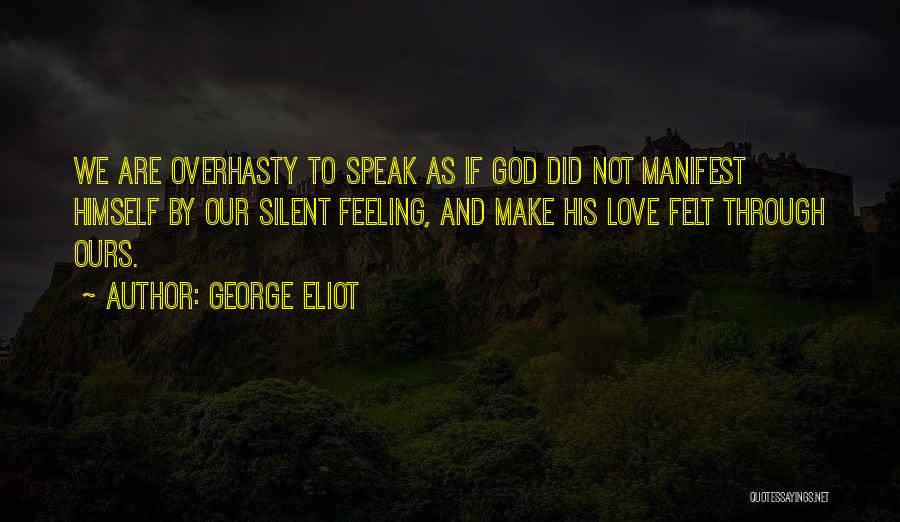 George Eliot Quotes: We Are Overhasty To Speak As If God Did Not Manifest Himself By Our Silent Feeling, And Make His Love