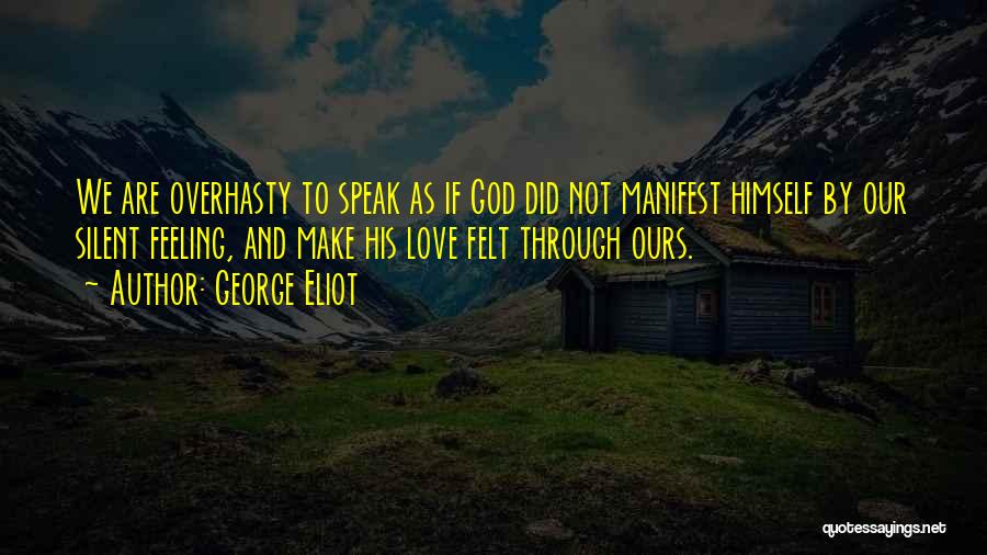 George Eliot Quotes: We Are Overhasty To Speak As If God Did Not Manifest Himself By Our Silent Feeling, And Make His Love