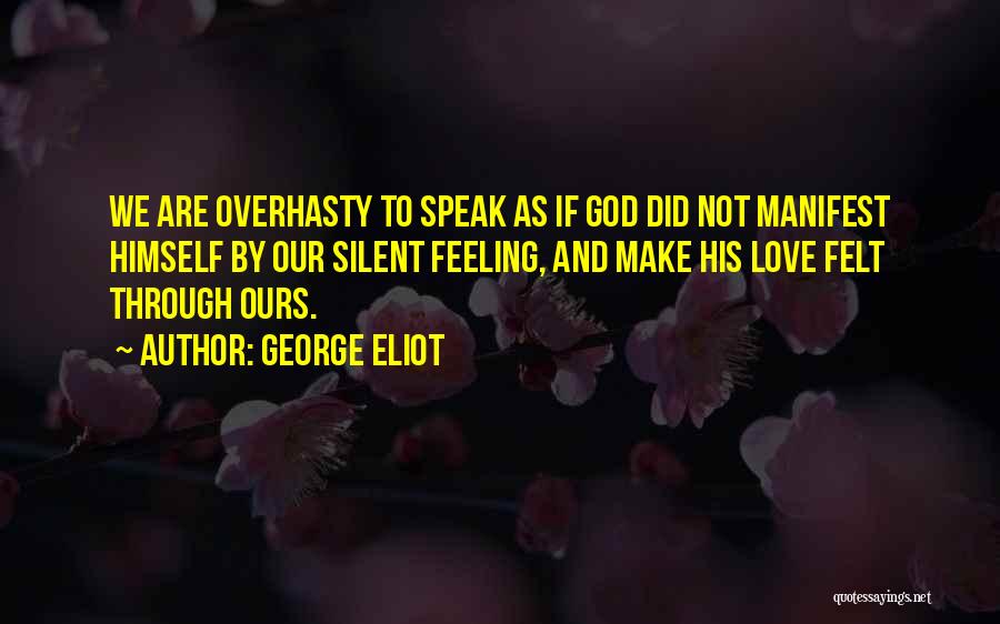George Eliot Quotes: We Are Overhasty To Speak As If God Did Not Manifest Himself By Our Silent Feeling, And Make His Love