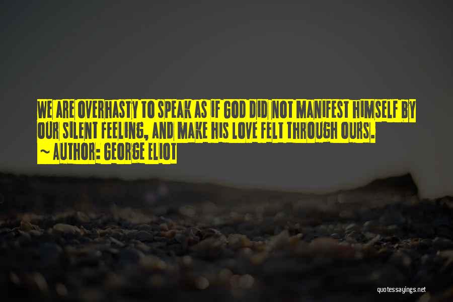 George Eliot Quotes: We Are Overhasty To Speak As If God Did Not Manifest Himself By Our Silent Feeling, And Make His Love