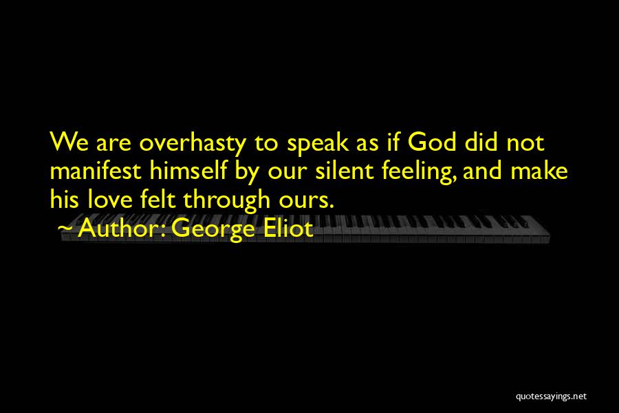 George Eliot Quotes: We Are Overhasty To Speak As If God Did Not Manifest Himself By Our Silent Feeling, And Make His Love