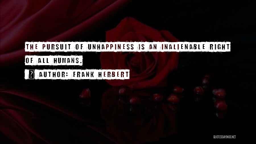 Frank Herbert Quotes: The Pursuit Of Unhappiness Is An Inalienable Right Of All Humans.