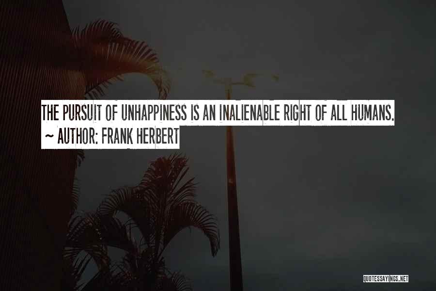 Frank Herbert Quotes: The Pursuit Of Unhappiness Is An Inalienable Right Of All Humans.