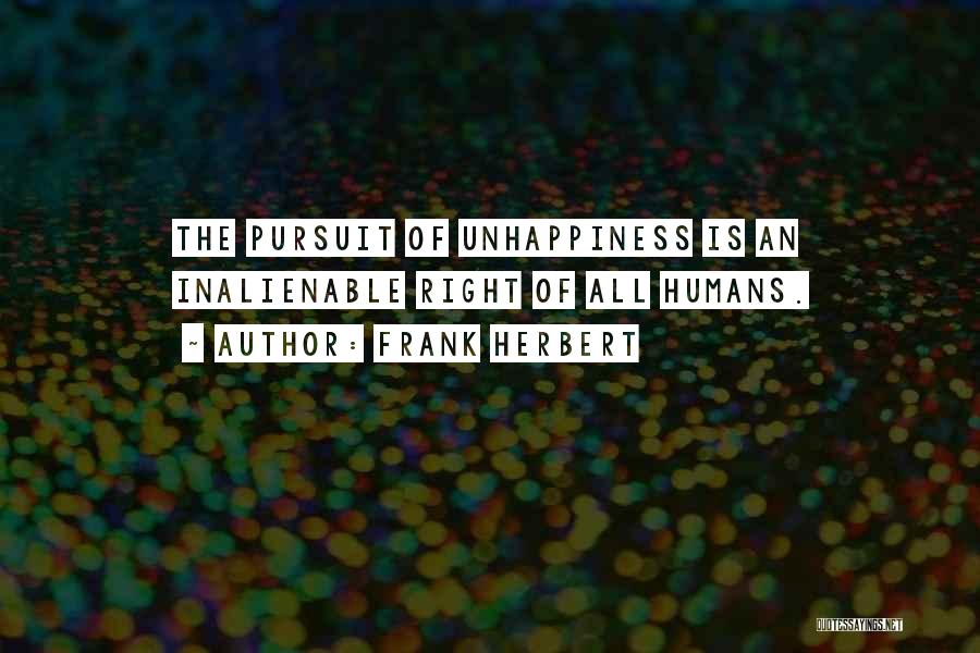 Frank Herbert Quotes: The Pursuit Of Unhappiness Is An Inalienable Right Of All Humans.