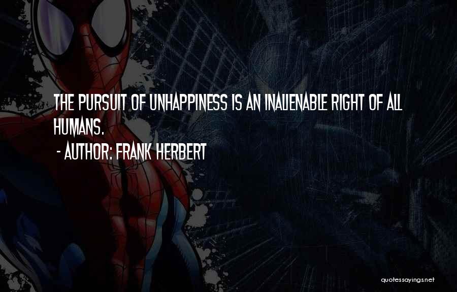 Frank Herbert Quotes: The Pursuit Of Unhappiness Is An Inalienable Right Of All Humans.