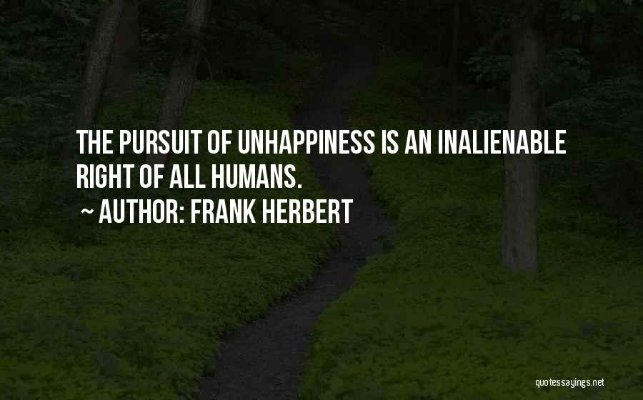 Frank Herbert Quotes: The Pursuit Of Unhappiness Is An Inalienable Right Of All Humans.