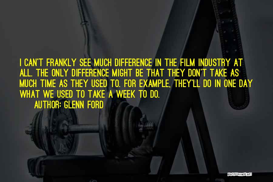 Glenn Ford Quotes: I Can't Frankly See Much Difference In The Film Industry At All. The Only Difference Might Be That They Don't