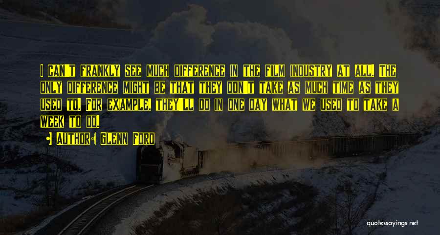 Glenn Ford Quotes: I Can't Frankly See Much Difference In The Film Industry At All. The Only Difference Might Be That They Don't
