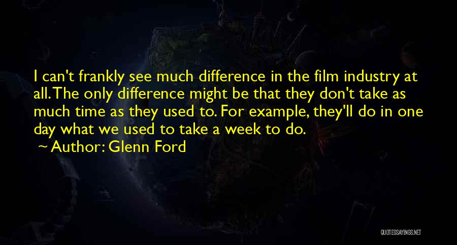 Glenn Ford Quotes: I Can't Frankly See Much Difference In The Film Industry At All. The Only Difference Might Be That They Don't