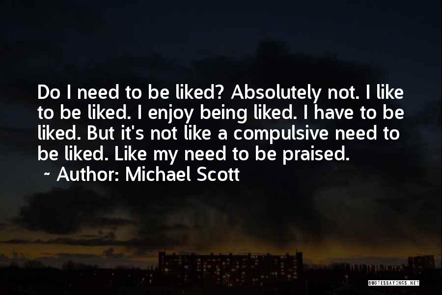 Michael Scott Quotes: Do I Need To Be Liked? Absolutely Not. I Like To Be Liked. I Enjoy Being Liked. I Have To