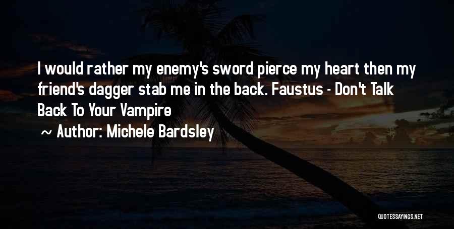 Michele Bardsley Quotes: I Would Rather My Enemy's Sword Pierce My Heart Then My Friend's Dagger Stab Me In The Back. Faustus -