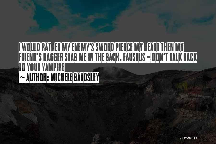 Michele Bardsley Quotes: I Would Rather My Enemy's Sword Pierce My Heart Then My Friend's Dagger Stab Me In The Back. Faustus -