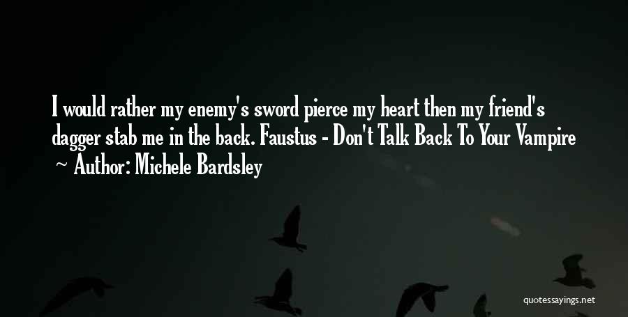 Michele Bardsley Quotes: I Would Rather My Enemy's Sword Pierce My Heart Then My Friend's Dagger Stab Me In The Back. Faustus -